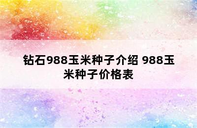 钻石988玉米种子介绍 988玉米种子价格表